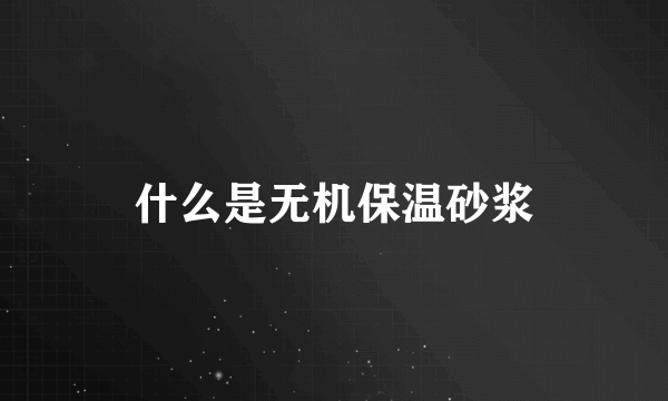 什么是无机保温砂浆