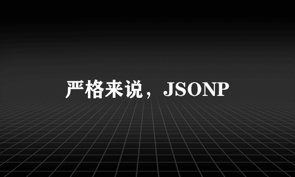 严格来说，JSONP