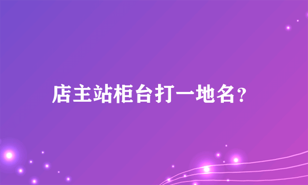 店主站柜台打一地名？