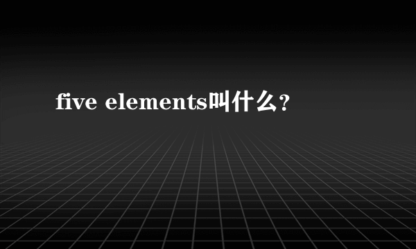 five elements叫什么？