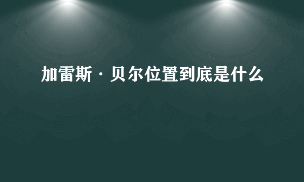 加雷斯·贝尔位置到底是什么