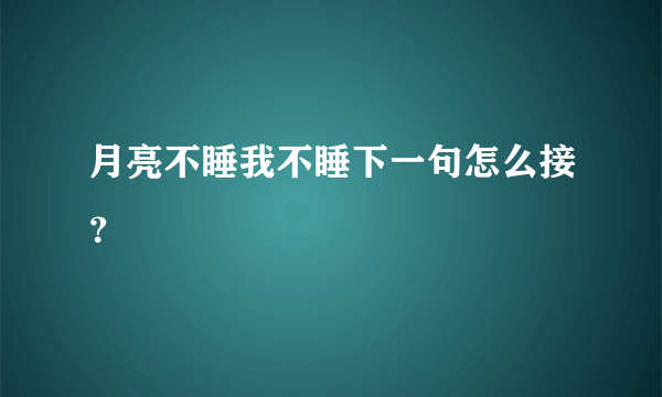 月亮不睡我不睡下一句怎么接？