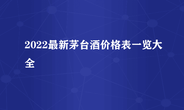 2022最新茅台酒价格表一览大全