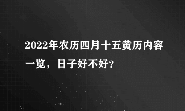 2022年农历四月十五黄历内容一览，日子好不好？