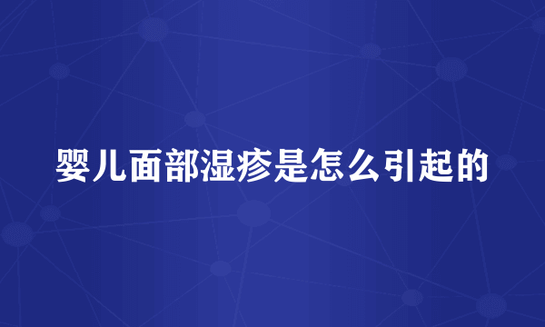 婴儿面部湿疹是怎么引起的