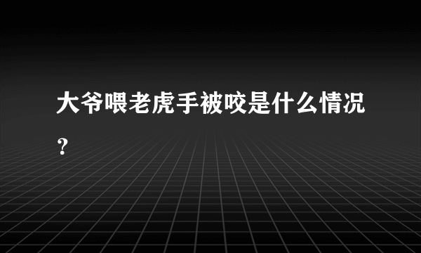 大爷喂老虎手被咬是什么情况？