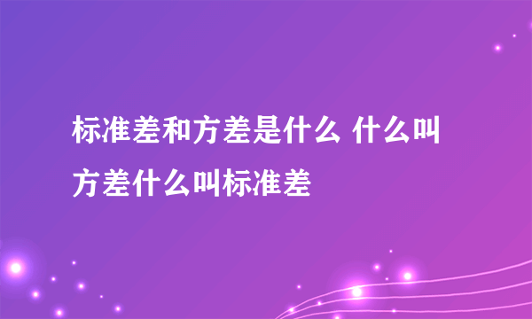 标准差和方差是什么 什么叫方差什么叫标准差