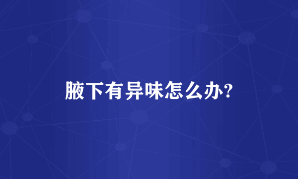 腋下有异味怎么办?