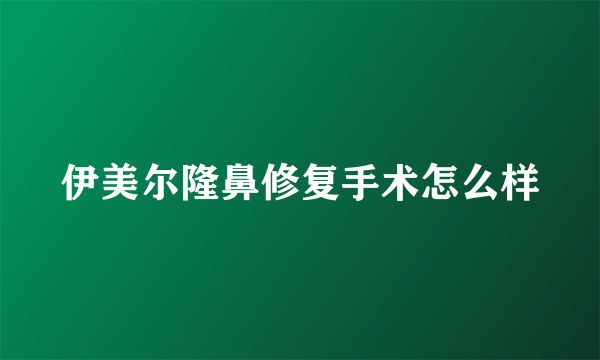 伊美尔隆鼻修复手术怎么样