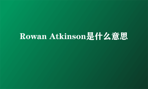Rowan Atkinson是什么意思