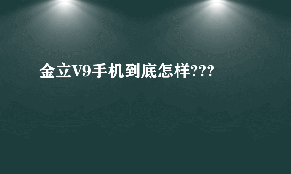 金立V9手机到底怎样???