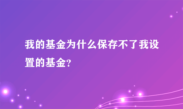 我的基金为什么保存不了我设置的基金？