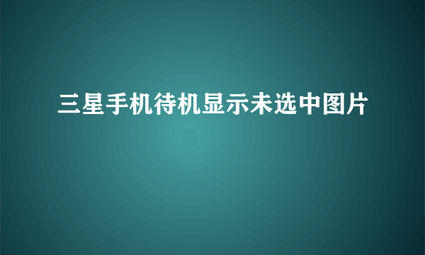 三星手机待机显示未选中图片