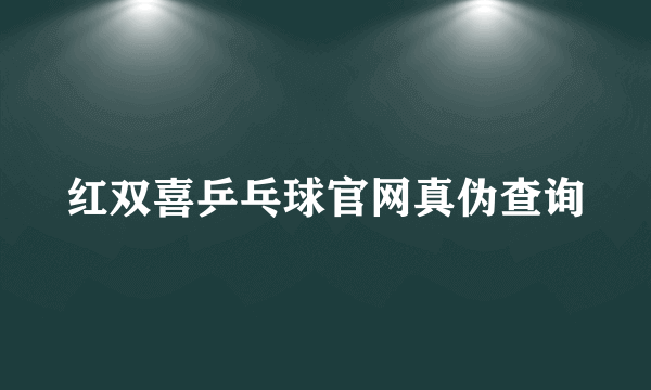 红双喜乒乓球官网真伪查询