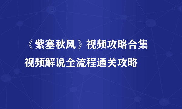 《紫塞秋风》视频攻略合集 视频解说全流程通关攻略