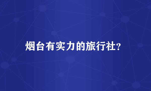 烟台有实力的旅行社？