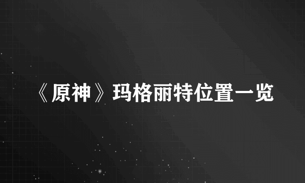 《原神》玛格丽特位置一览