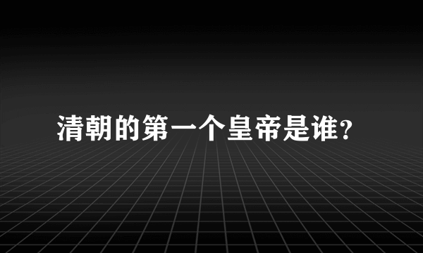 清朝的第一个皇帝是谁？