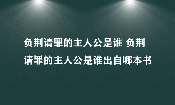 负荆请罪的主人公是谁 负荆请罪的主人公是谁出自哪本书