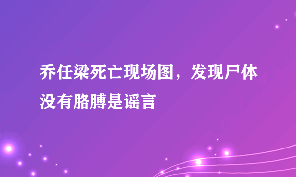 乔任梁死亡现场图，发现尸体没有胳膊是谣言 