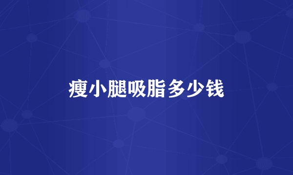 瘦小腿吸脂多少钱