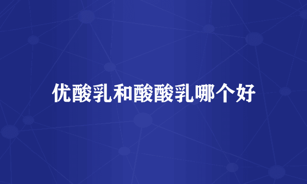 优酸乳和酸酸乳哪个好