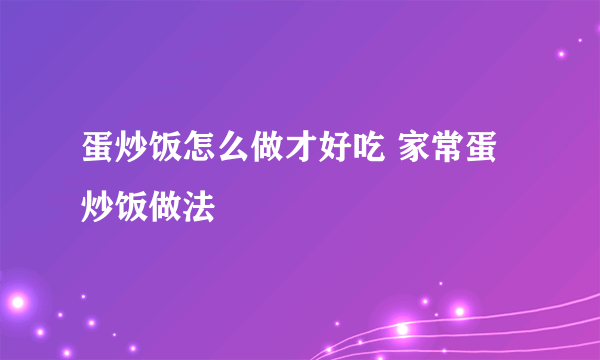 蛋炒饭怎么做才好吃 家常蛋炒饭做法