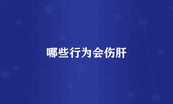 哪些行为会伤肝