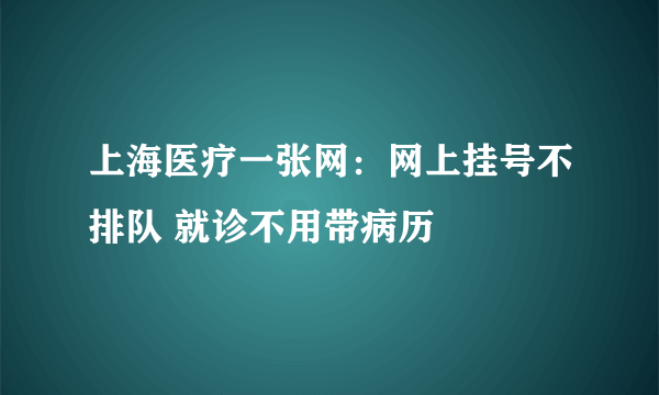 上海医疗一张网：网上挂号不排队 就诊不用带病历
