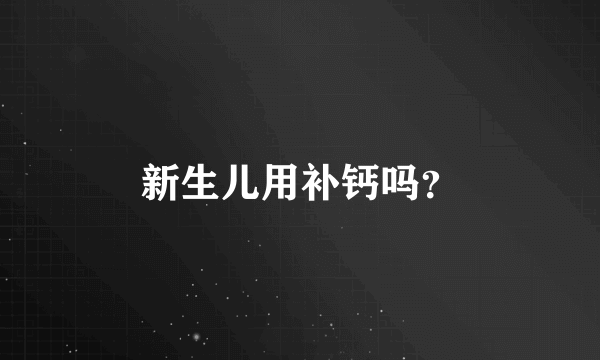 新生儿用补钙吗？