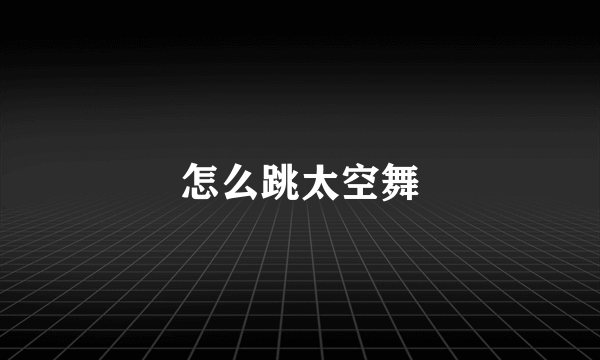 怎么跳太空舞