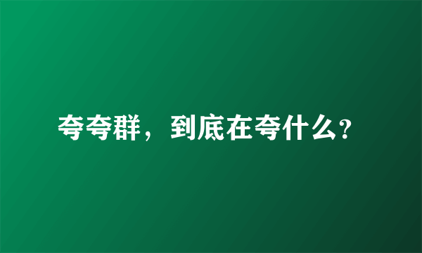 夸夸群，到底在夸什么？