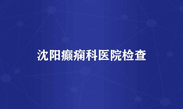 沈阳癫痫科医院检查