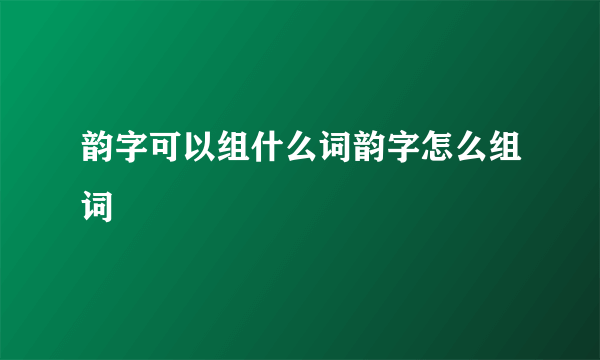 韵字可以组什么词韵字怎么组词