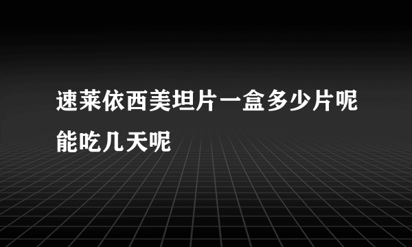 速莱依西美坦片一盒多少片呢能吃几天呢