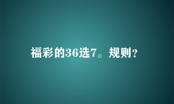 福彩的36选7。规则？