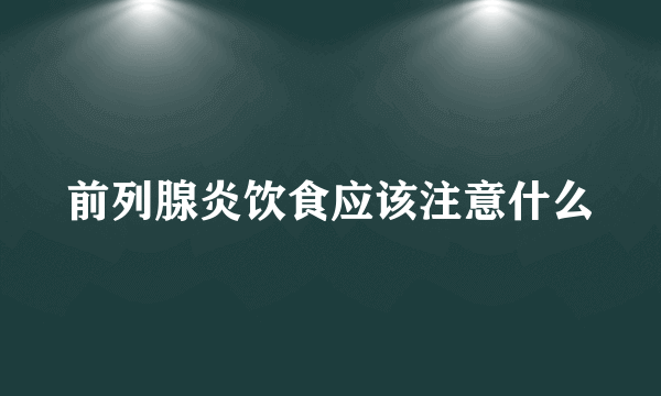 前列腺炎饮食应该注意什么