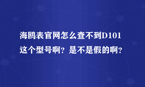 海鸥表官网怎么查不到D101这个型号啊？是不是假的啊？