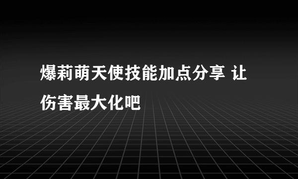 爆莉萌天使技能加点分享 让伤害最大化吧