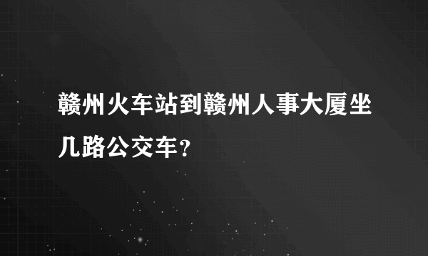 赣州火车站到赣州人事大厦坐几路公交车？
