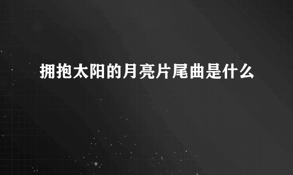 拥抱太阳的月亮片尾曲是什么