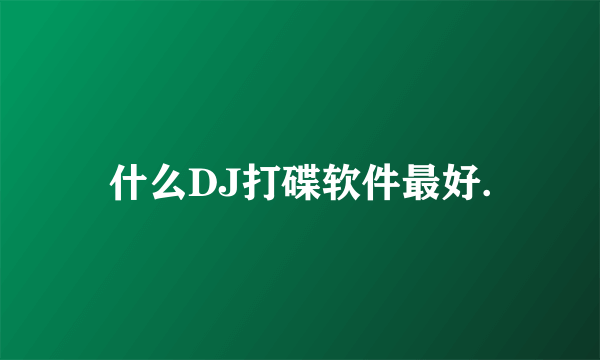 什么DJ打碟软件最好.