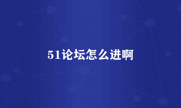 51论坛怎么进啊