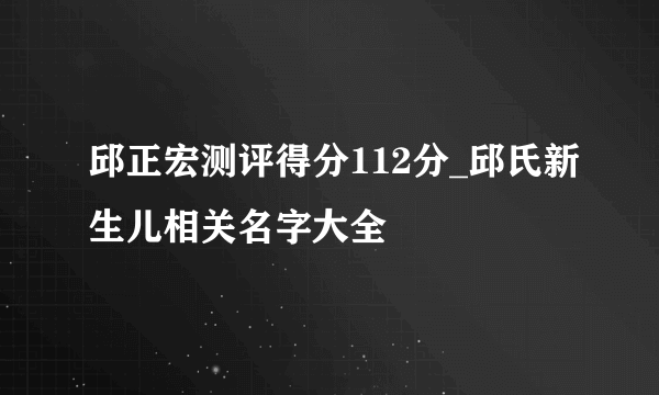 邱正宏测评得分112分_邱氏新生儿相关名字大全