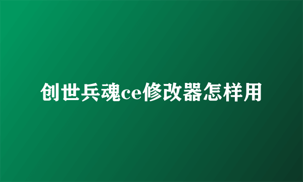 创世兵魂ce修改器怎样用
