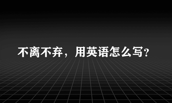 不离不弃，用英语怎么写？