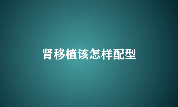 肾移植该怎样配型