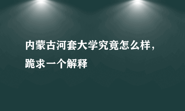 内蒙古河套大学究竟怎么样，跪求一个解释