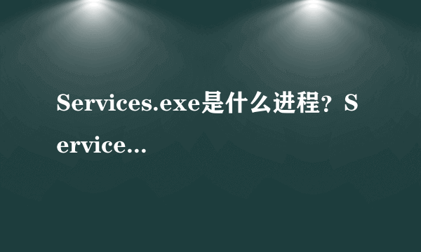 Services.exe是什么进程？Services.exe病毒吗