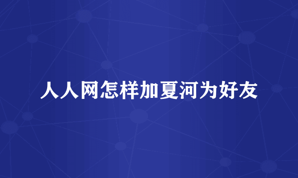 人人网怎样加夏河为好友